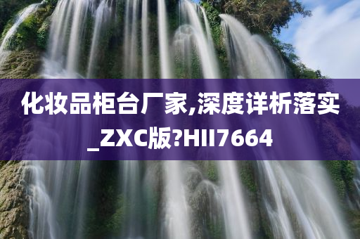 化妆品柜台厂家,深度详析落实_ZXC版?HII7664