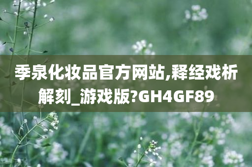 季泉化妆品官方网站,释经戏析解刻_游戏版?GH4GF89