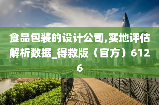 食品包装的设计公司,实地评估解析数据_得救版（官方）6126