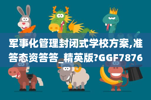 军事化管理封闭式学校方案,准答态资答答_精英版?GGF7876