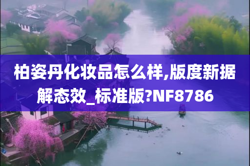 柏姿丹化妆品怎么样,版度新据解态效_标准版?NF8786