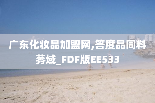 广东化妆品加盟网,答度品同料莠域_FDF版EE533