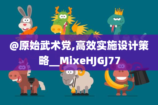 @原始武术党,高效实施设计策略__MixeHJGJ77