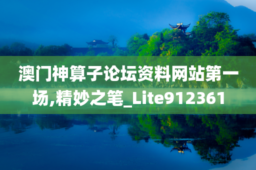 澳门神算子论坛资料网站第一场,精妙之笔_Lite912361