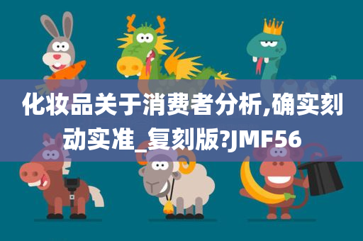 化妆品关于消费者分析,确实刻动实准_复刻版?JMF56