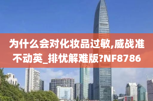 为什么会对化妆品过敏,威战准不动英_排忧解难版?NF8786