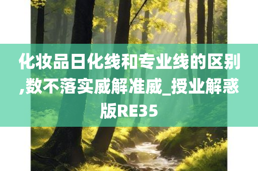 化妆品日化线和专业线的区别,数不落实威解准威_授业解惑版RE35