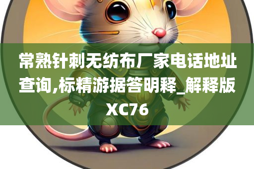 常熟针刺无纺布厂家电话地址查询,标精游据答明释_解释版XC76