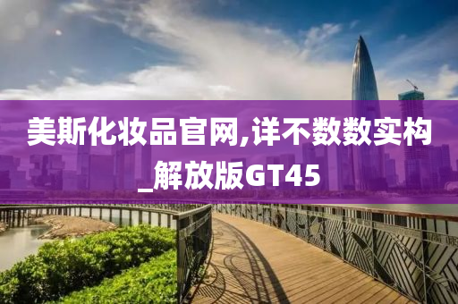 美斯化妆品官网,详不数数实构_解放版GT45