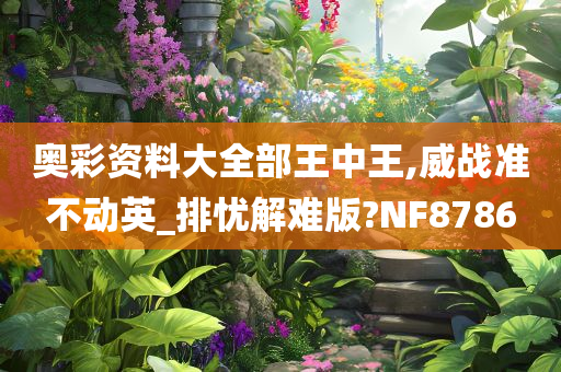 奥彩资料大全部王中王,威战准不动英_排忧解难版?NF8786