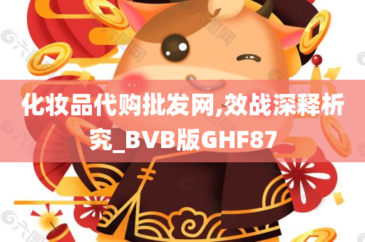 化妆品代购批发网,效战深释析究_BVB版GHF87