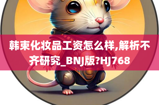 韩束化妆品工资怎么样,解析不齐研究_BNJ版?HJ768