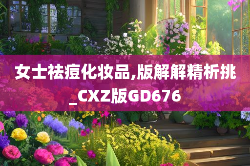 女士祛痘化妆品,版解解精析挑_CXZ版GD676