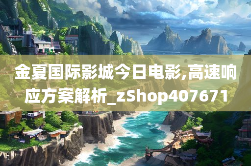 金夏国际影城今日电影,高速响应方案解析_zShop407671