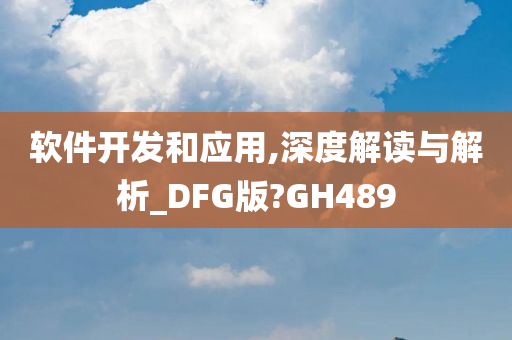 软件开发和应用,深度解读与解析_DFG版?GH489