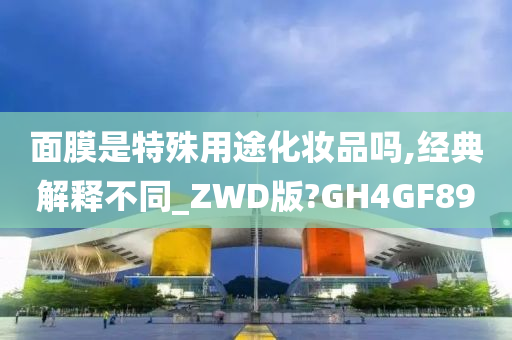 面膜是特殊用途化妆品吗,经典解释不同_ZWD版?GH4GF89