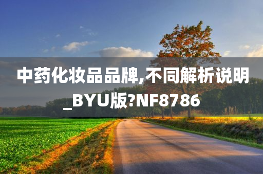 中药化妆品品牌,不同解析说明_BYU版?NF8786