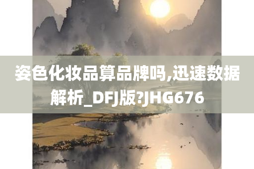 姿色化妆品算品牌吗,迅速数据解析_DFJ版?JHG676