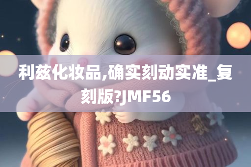 利兹化妆品,确实刻动实准_复刻版?JMF56