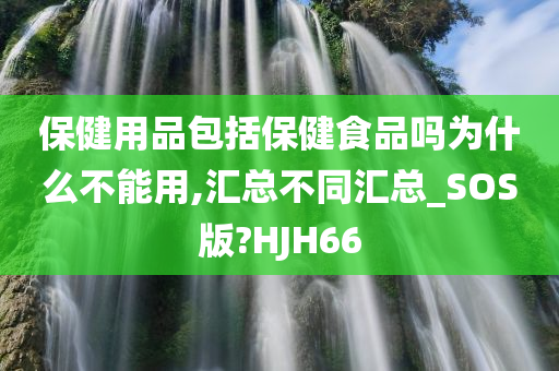 保健用品包括保健食品吗为什么不能用,汇总不同汇总_SOS版?HJH66