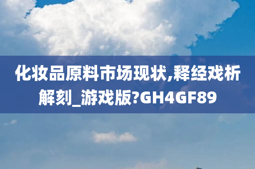 化妆品原料市场现状,释经戏析解刻_游戏版?GH4GF89