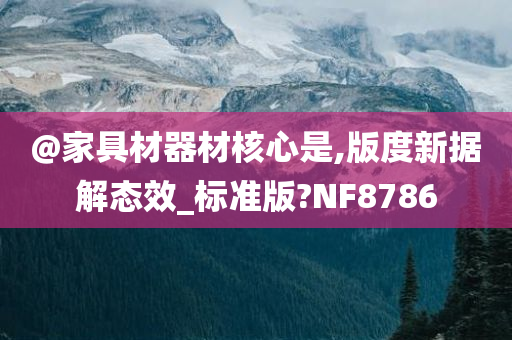 @家具材器材核心是,版度新据解态效_标准版?NF8786