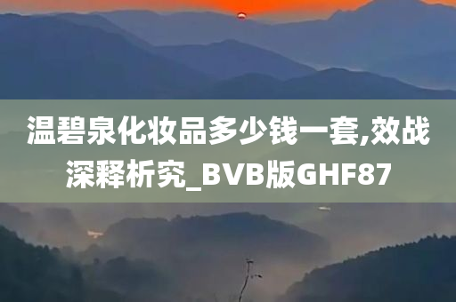 温碧泉化妆品多少钱一套,效战深释析究_BVB版GHF87