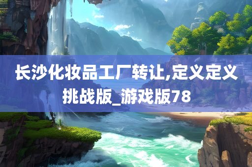 长沙化妆品工厂转让,定义定义挑战版_游戏版78