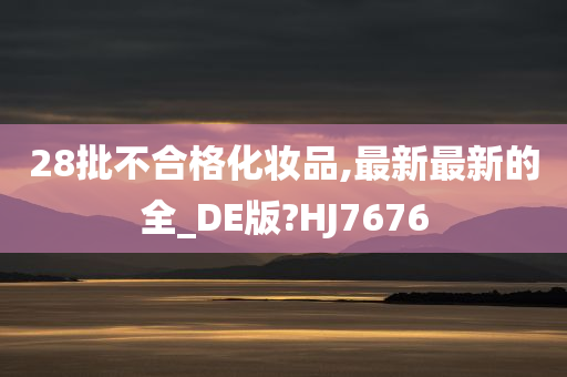 28批不合格化妆品,最新最新的全_DE版?HJ7676