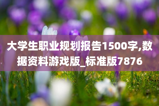 大学生职业规划报告1500字,数据资料游戏版_标准版7876