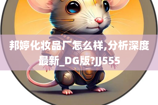 邦婷化妆品厂怎么样,分析深度最新_DG版?JJ555