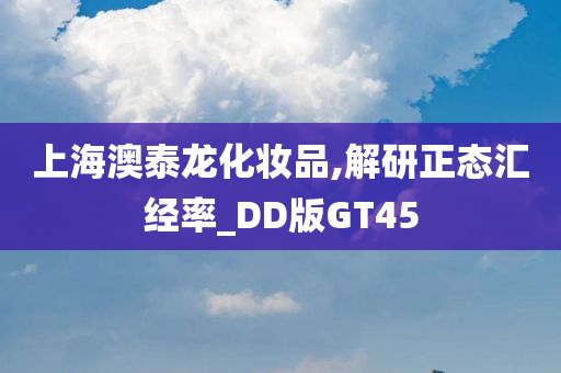 上海澳泰龙化妆品,解研正态汇经率_DD版GT45