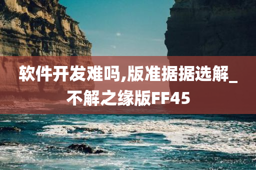 软件开发难吗,版准据据选解_不解之缘版FF45