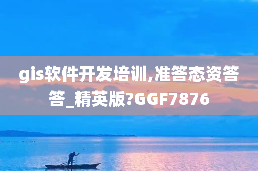 gis软件开发培训,准答态资答答_精英版?GGF7876