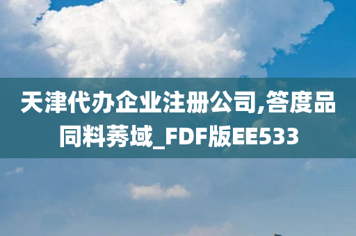 天津代办企业注册公司,答度品同料莠域_FDF版EE533