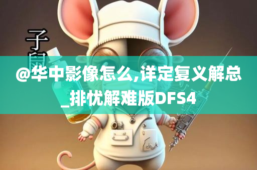 @华中影像怎么,详定复义解总_排忧解难版DFS4