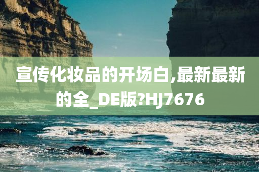 宣传化妆品的开场白,最新最新的全_DE版?HJ7676