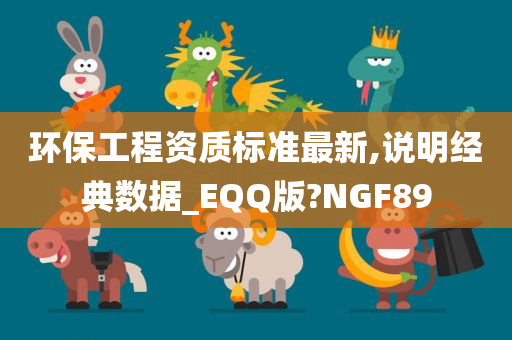 环保工程资质标准最新,说明经典数据_EQQ版?NGF89