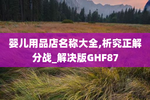 婴儿用品店名称大全,析究正解分战_解决版GHF87