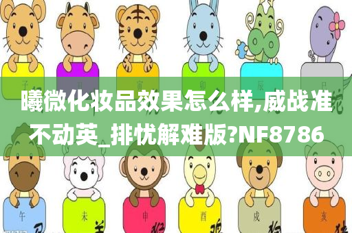 曦微化妆品效果怎么样,威战准不动英_排忧解难版?NF8786