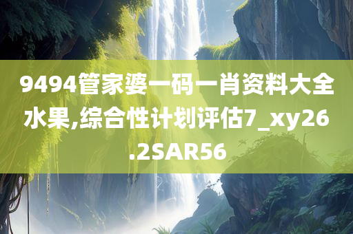 9494管家婆一码一肖资料大全水果,综合性计划评估7_xy26.2SAR56