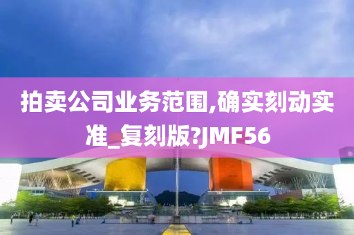 拍卖公司业务范围,确实刻动实准_复刻版?JMF56