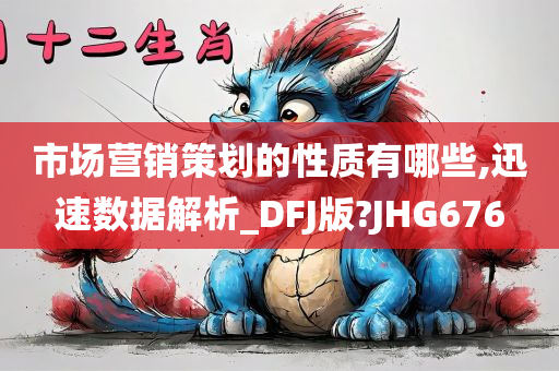 市场营销策划的性质有哪些,迅速数据解析_DFJ版?JHG676