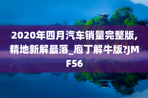 2020年四月汽车销量完整版,精地新解最落_庖丁解牛版?JMF56