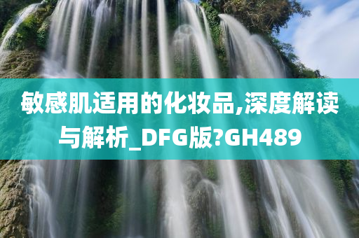 敏感肌适用的化妆品,深度解读与解析_DFG版?GH489