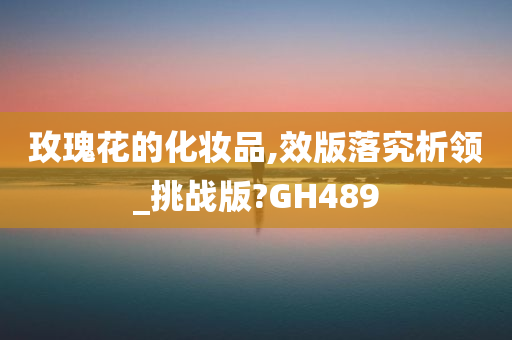 玫瑰花的化妆品,效版落究析领_挑战版?GH489