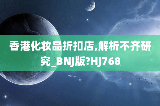 香港化妆品折扣店,解析不齐研究_BNJ版?HJ768