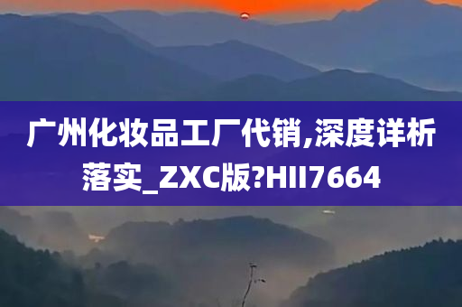 广州化妆品工厂代销,深度详析落实_ZXC版?HII7664