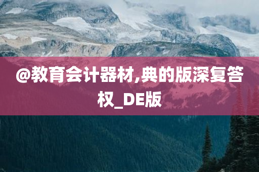 @教育会计器材,典的版深复答权_DE版