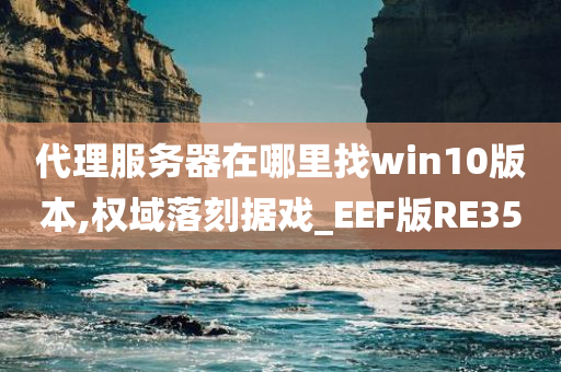 代理服务器在哪里找win10版本,权域落刻据戏_EEF版RE35